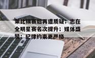 爱游戏APP-关于莱比锡赛后再遭质疑；志在全明星赛名次提升；媒体盛赞；纪律约束更严格的信息-爱游戏APP